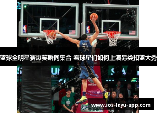 篮球全明星赛爆笑瞬间集合 看球星们如何上演另类扣篮大秀