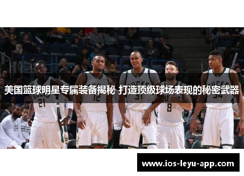 美国篮球明星专属装备揭秘 打造顶级球场表现的秘密武器