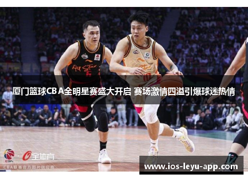 厦门篮球CBA全明星赛盛大开启 赛场激情四溢引爆球迷热情